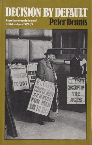 Beispielbild fr Decision by Default : Peacetime Conscription and British Defence, 1919 - 1939 zum Verkauf von Better World Books