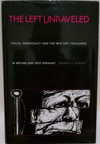 The Left Unraveled: Social Democracy and the New Left Challenge in Britain and West Germany