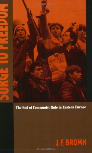 Surge to Freedom: The End of Communist Rule in Eastern Europe (Soviet and East European Studies) (9780822311454) by Brown, J. F.