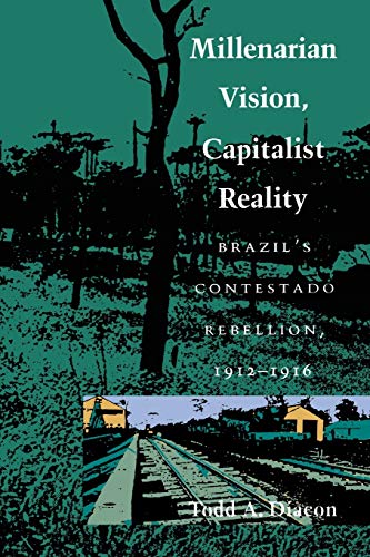 Millenarian Vision, Capitalist Reality : Brazil's Contestado Rebellion, 1912-1916,