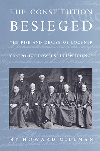 The Constitution Besieged: The Rise & Demise of Lochner Era Police Powers Jurisprudence