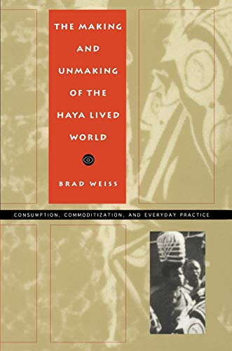 Stock image for The Making and Unmaking of the Haya Lived World: Consumption, Commoditization, and Everyday Practice (Body, Commodity, Text) for sale by Ergodebooks