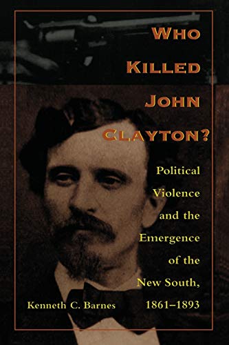 Imagen de archivo de Who Killed John Clayton?: Political Violence and the Emergence of the New South, 1861-1893 a la venta por ZBK Books