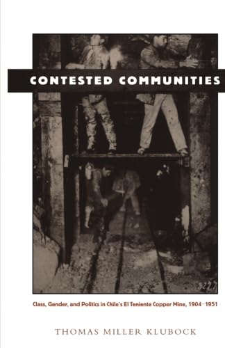 Beispielbild fr Contested Communities : Class, Gender, and Politics in Chile's el Teniente Copper Mine, 1904-1951 zum Verkauf von Better World Books