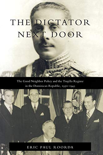 9780822321231: The Dictator Next Door: The Good Neighbor Policy and the Trujillo Regime in the Dominican Republic, 1930-1945 (American Encounters/Global Interactions)
