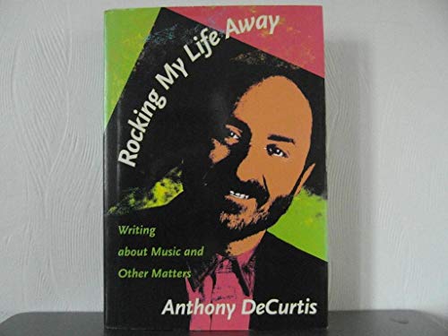 Rocking My Life Away: Writing about Music and Other Matters - DeCurtis, Anthony