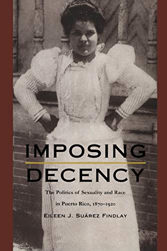 9780822323969: Imposing Decency: The Politics of Sexuality and Race in Puerto Rico, 1870–1920 (American Encounters/Global Interactions)