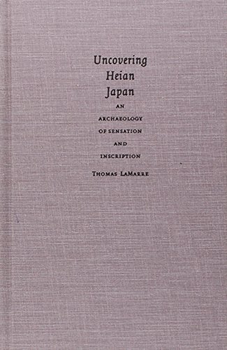 UNCOVERING HEIAN JAPAN: An Archaeology Of Sensation And Inscription