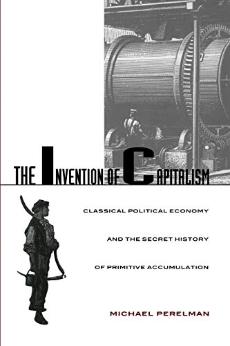 Stock image for The Invention of Capitalism: Classical Political Economy and the Secret History of Primitive Accumulation for sale by Goodwill Books
