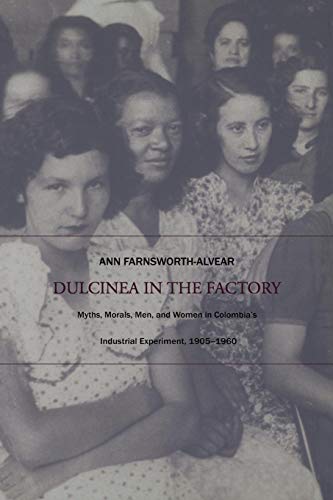 Stock image for Dulcinea in the Factory: Myths, Morals, Men, and Women in Colombia?s Industrial Experiment, 1905?1960 (Comparative and International Working-Class History) for sale by Wonder Book