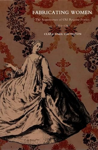 Fabricating Women: The Seamstresses of Old Regime France, 1675â€“1791 (9780822326625) by Crowston, Clare Haru