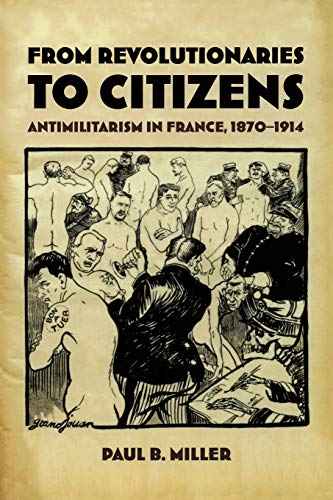 

From Revolutionaries to Citizens: Antimilitarism in France, 1870â"1914
