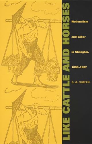 Imagen de archivo de Like Cattle and Horses: Nationalism and Labor in Shanghai, 1895-1927 (Comparative and International Working-Class History) a la venta por Decluttr