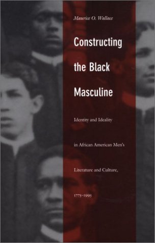 9780822328544: Constructing the Black Masculine: Identity and Ideality in African American Men’s Literature and Culture, 1775–1995 (A John Hope Franklin Center Book)