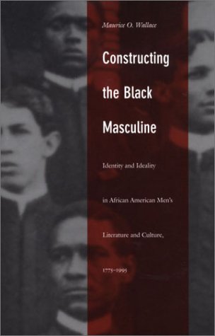 9780822328544: Constructing the Black Masculine: Identity and Ideality in African American Men's Literature and Culture, 1775-1995