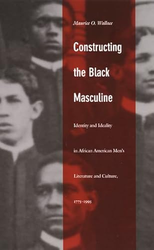 9780822328698: Constructing the Black Masculine: Identity and Ideality in African American Men’s Literature and Culture, 1775–1995 (A John Hope Franklin Center Book)