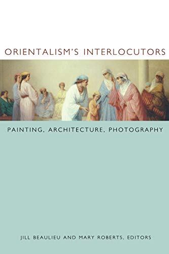 Beispielbild fr Orientalism's Interlocutors: Painting, Architecture, Photography (Objects/Histories) zum Verkauf von Project HOME Books