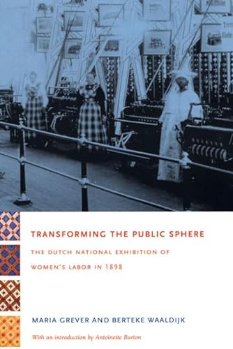 Imagen de archivo de Transforming the Public Sphere: The Dutch National Exhibition of Women's Labor in 1898 a la venta por THE SAINT BOOKSTORE