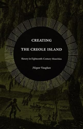 9780822333999: Creating the Creole Island: Slavery in Eighteenth-Century Mauritius
