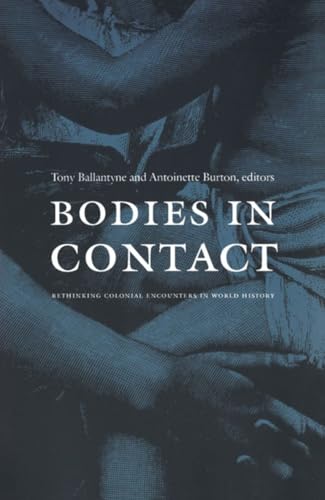 Bodies in Contact: Rethinking Colonial Encounters in World History - Tony Ballantyne,Antoinette Burton