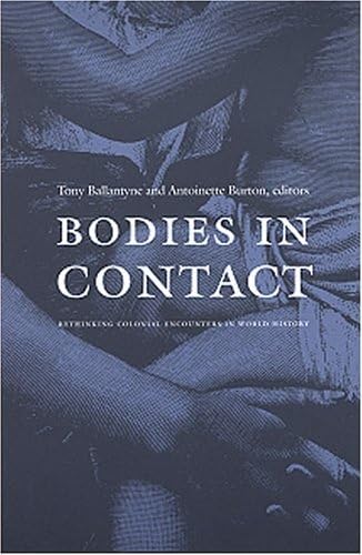 Bodies in Contact: Rethinking Colonial Encounters in World History (9780822334675) by Tony Ballantyne; Antoinette Burton