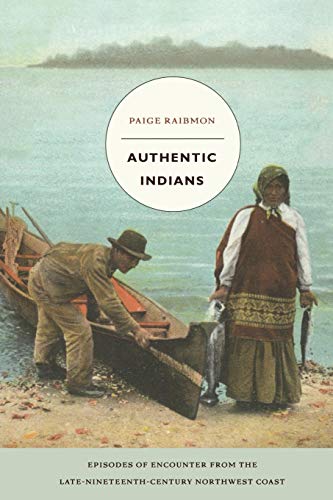 Authentic Indians: Episodes of Encounter from the Late-Nineteenth-Century Northwest Coast (a John...