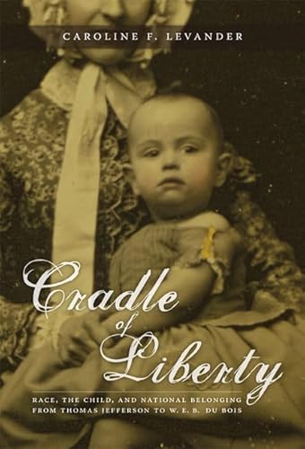 Stock image for Cradle of Liberty : Race, the Child, and National Belonging from Thomas Jefferson to W. E. B. du Bois for sale by Better World Books