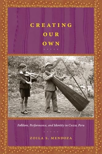 9780822341307: Creating Our Own: Folklore, Performance, and Identity in Cuzco, Peru