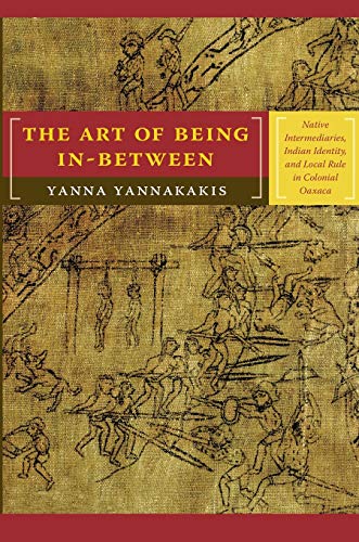 Stock image for The Art of Being In-between: Native Intermediaries, Indian Identity, and Local Rule in Colonial Oaxaca for sale by Goodwill of Colorado