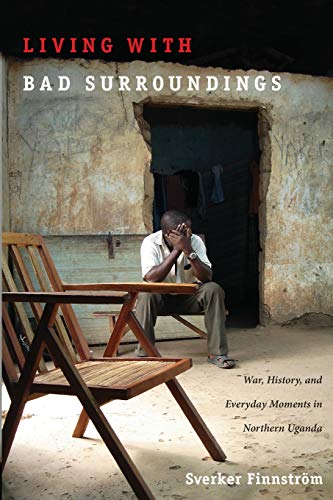 Stock image for Living with Bad Surroundings: War, History, and Everyday Moments in Northern Uganda (The Cultures and Practice of Violence) for sale by SecondSale
