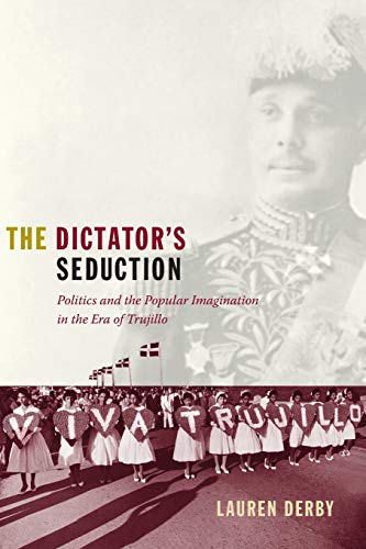 The Dictator's Seduction : Politics and the popular Imagination in the Era of Trujillo .