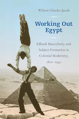 9780822346623: Working Out Egypt: Effendi Masculinity and Subject Formation in Colonial Modernity, 1870 - 1940