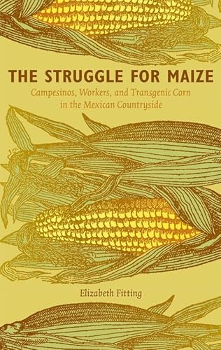 Imagen de archivo de The Struggle for Maize: Campesinos, Workers, and Transgenic Corn in the Mexican Countryside a la venta por THE SAINT BOOKSTORE