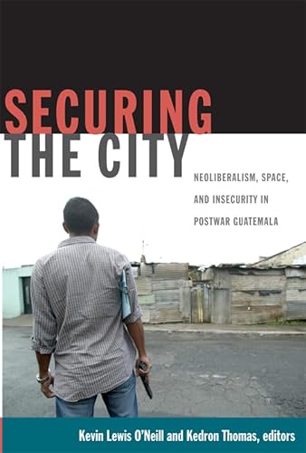 Stock image for Securing the City: Neoliberalism, Space, and Insecurity in Postwar Guatemala for sale by Midtown Scholar Bookstore