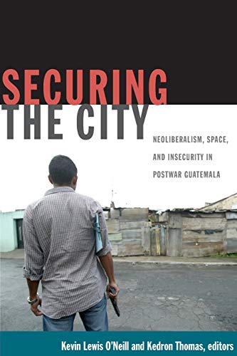 Stock image for Securing the City : Neoliberalism, Space, and Insecurity in Postwar Guatemala for sale by Better World Books