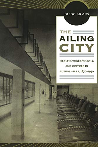 Imagen de archivo de The Ailing City: Health, Tuberculosis, and Culture in Buenos Aires, 1870-1950 a la venta por B-Line Books