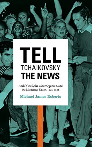 Imagen de archivo de Tell Tchaikovsky the News: Rock 'n' Roll, the Labor Question, and the Musicians' Union, 1942-1968 a la venta por Lucky's Textbooks