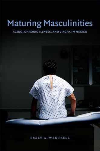 Stock image for Maturing Masculinities: Aging, Chronic Illness, and Viagra in Mexico for sale by HPB-Red