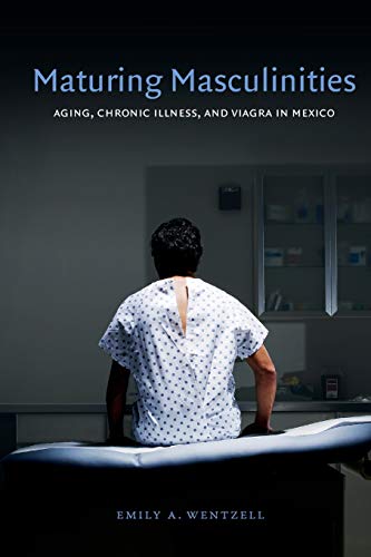 Imagen de archivo de Maturing Masculinities : Aging, Chronic Illness, and Viagra in Mexico a la venta por Better World Books