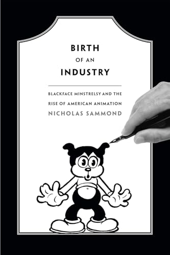 9780822358404: Birth of an Industry: Blackface Minstrelsy and the Rise of American Animation