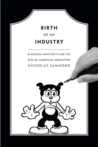 9780822358527: Birth of an Industry: Blackface Minstrelsy and the Rise of American Animation