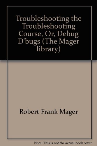 9780822493709: Troubleshooting the troubleshooting course, or, Debug d'bugs (The Mager library)