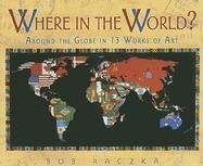 Beispielbild fr Where in the World? : Around the Globe in Thirteen Works of Art zum Verkauf von Better World Books