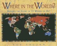 Stock image for Where in the World?: Around the Globe in 13 Works of Art (Bob Raczka's Art Adventures) for sale by SecondSale