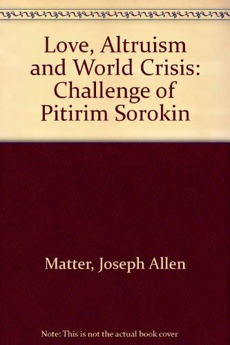 Love, Altruism, and World Crisis: The Challenge of Pitirim Sorokin
