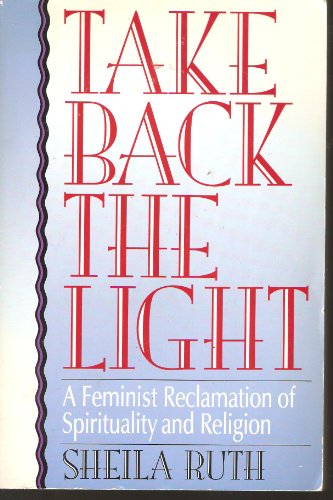 Take Back the Light: A Feminist Reclamation of Spirituality and Religion (New Feminist Perspectives) (9780822630319) by Ruth, Sheila