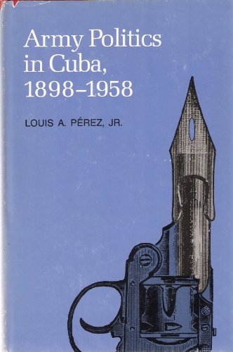 Stock image for Army politics in Cuba, 1898-1958 (Pitt Latin American series) for sale by Front Cover Books