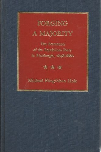 Stock image for Forging a Majority: The Formation of the Republican Party in Pittsburgh, 1848-1860 for sale by Irish Booksellers