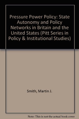 Pressure, Power and Policy: State Autonomy and Policy Networks in Britain and the United States (Pitt Series in Policy and Institutional Studies) (9780822937784) by Smith, Martin J.