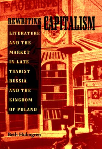 Beispielbild fr Rewriting Capitalism : Literature and the Market in Late Tsarist Russia and the Kingdom of Poland zum Verkauf von Better World Books